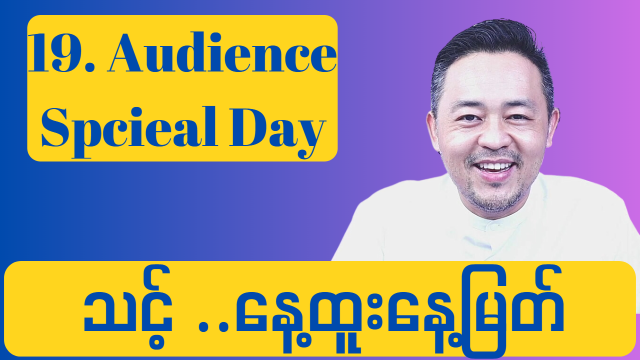 19. Audience Special Day ( သင့် နေ့ထူးနေ့မြတ် )