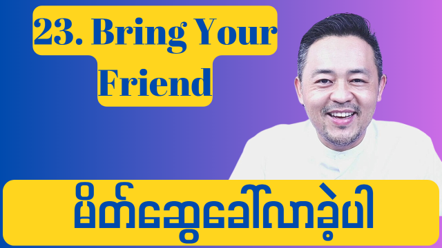 23. BYF: Bring Your Friend ( သင့်သူငယ်ချင်း ခေါ်ခဲ့ပါ )