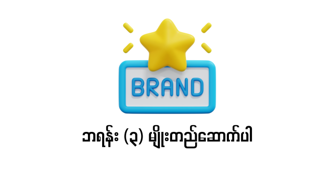 ဘာလုပ်ငန်းလုပ်လုပ်.. ဘရန်း (၃) မျိုးတည်ဆောက်ပါ။